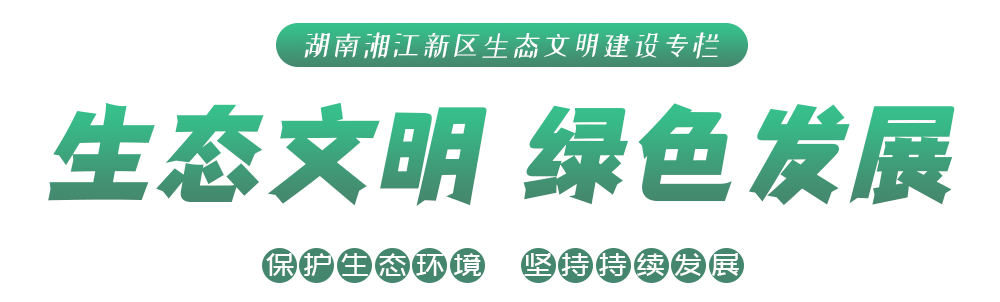 湖南湘江新區(qū)生態(tài)文明建設(shè)專欄 生態(tài)文明 綠色發(fā)展